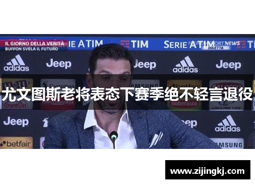 尤文图斯老将表态下赛季绝不轻言退役