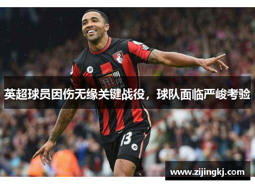 英超球员因伤无缘关键战役，球队面临严峻考验
