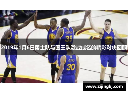 2019年1月6日勇士队与国王队激战成名的精彩对决回顾