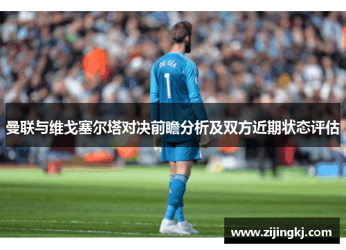 曼联与维戈塞尔塔对决前瞻分析及双方近期状态评估
