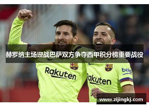 赫罗纳主场迎战巴萨双方争夺西甲积分榜重要战役