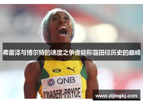弗雷泽与博尔特的速度之争谁能称霸田径历史的巅峰