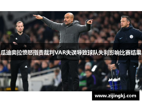 瓜迪奥拉愤怒指责裁判VAR失误导致球队失利影响比赛结果