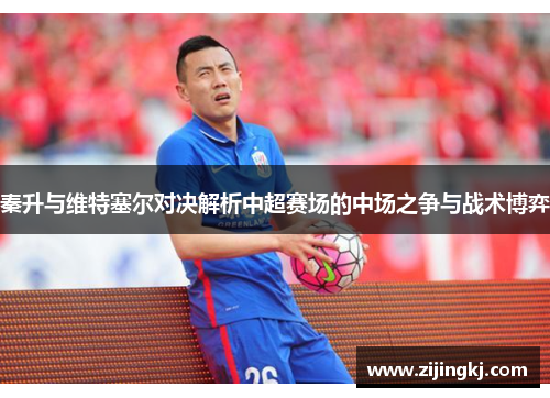 秦升与维特塞尔对决解析中超赛场的中场之争与战术博弈
