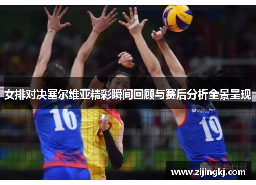 女排对决塞尔维亚精彩瞬间回顾与赛后分析全景呈现