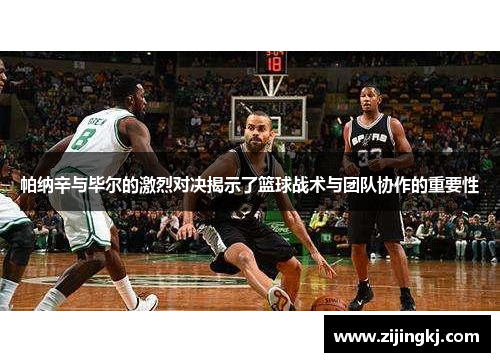 帕纳辛与毕尔的激烈对决揭示了篮球战术与团队协作的重要性