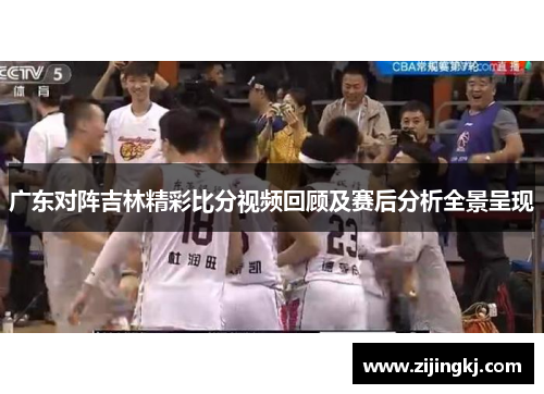 广东对阵吉林精彩比分视频回顾及赛后分析全景呈现